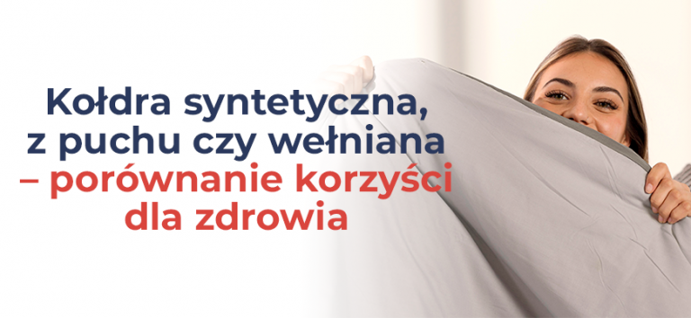 Kołdra syntetyczna, z puchu czy wełniana – porównanie korzyści dla zdrowia