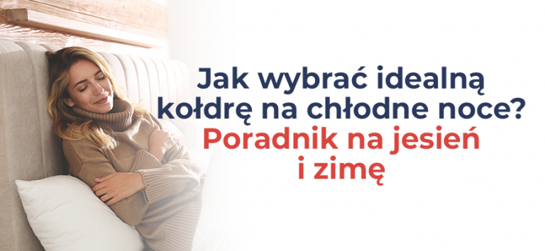 Jak wybrać idealną kołdrę na chłodne noce? Poradnik na jesień i zimę